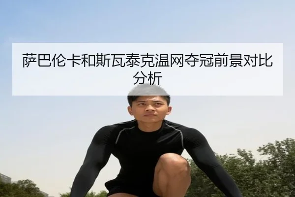萨巴伦卡和斯瓦泰克温网夺冠前景对比分析